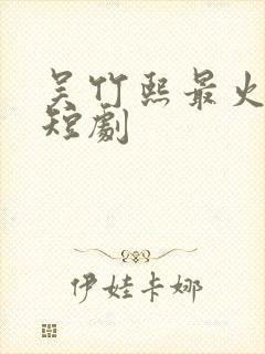 吴竹熙最火十部短剧封面