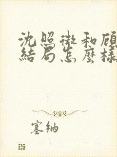 沈照微和顾昕川结局怎么样