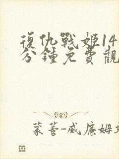 复仇战姬145分钟免费观看完整版