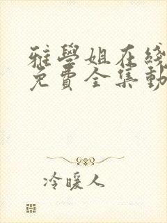 雅学姐在线观看免费全集动漫