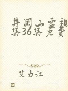 井冈山电视剧全集36集免费观看