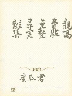 难寻免费观看全集完整版高清