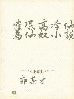 催眠高冷仙子成为仙奴小说结局免费封面