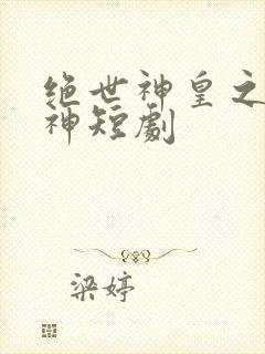 绝世神皇之第一神短剧
