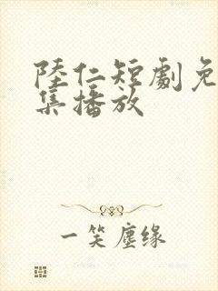 陆仁短剧免费全集播放