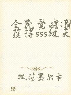 全民觉醒:开局获得sss级天赋全本txt下载