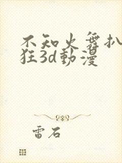 不知火舞扒开腿狂3d动漫