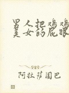 男人把鸡鸡插进美女的屁眼里