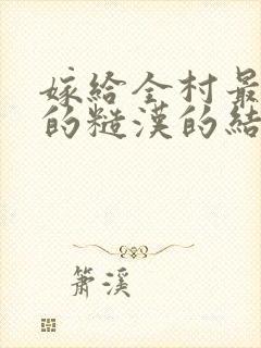 嫁给全村最有力的糙汉的结局