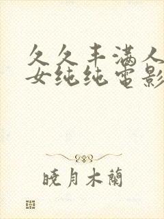 久久丰满人妻熟女纯纯电影