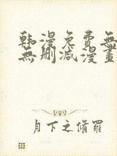 韩漫免费无羞遮无删减漫画大全集