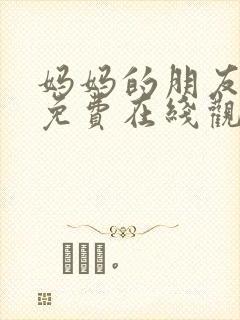 妈妈的朋友4 免费在线观看