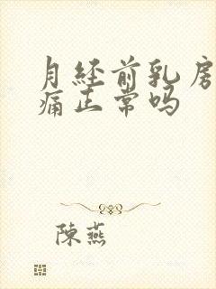 月经前乳房增生痛正常吗