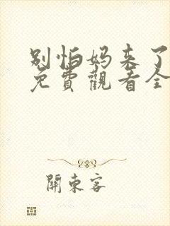 别怕妈来了短剧免费观看全集高清