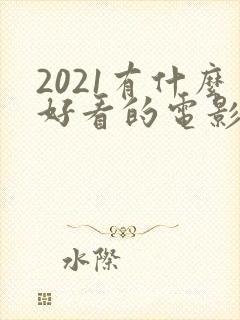 2021有什么好看的电影推荐