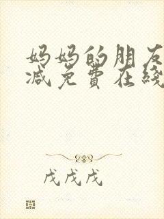 妈妈的朋友无删减免费在线观看