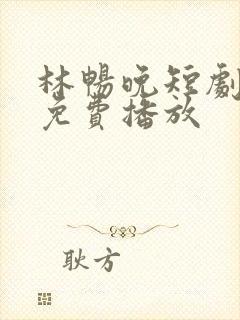 林畅晚短剧全集免费播放