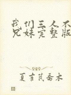我们三人不是亲兄妹完整版在线观看