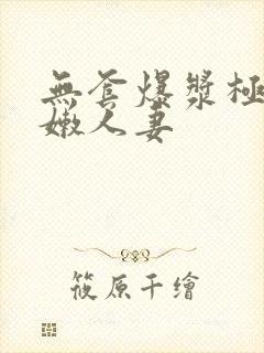 无套爆浆极品粉嫩人妻