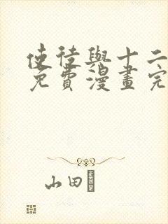 使徒与十二战姬免费漫画完整版