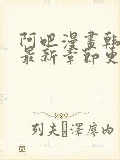 阿吧漫画韩漫画最新章节更新时间