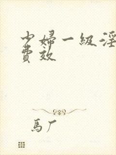 少妇一级淫片兔费效