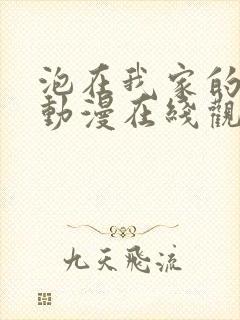 泡在我家的辣妹动漫在线观看