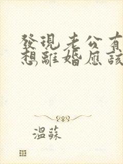 发现老公有外遇想离婚应该怎么处理