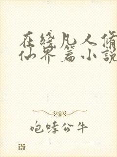 在线凡人修仙之仙界篇小说免费