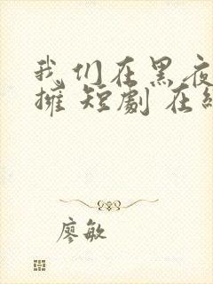 我们在黑夜中相拥 短剧 在线看