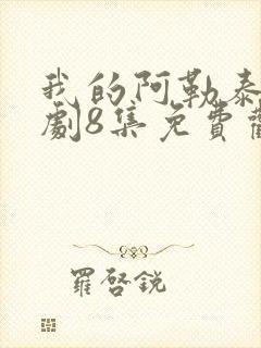 我的阿勒泰电视剧8集免费观看