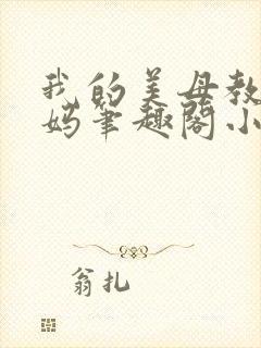 我的美母教师妈妈笔趣阁小说在线阅读