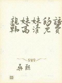 亲妹妹的诱惑日韩高清免费电影