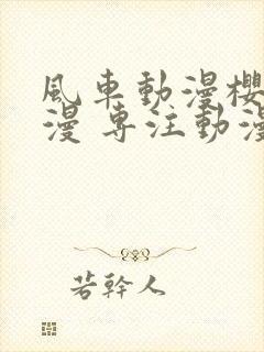 风车动漫樱花动漫 专注动漫的门户网站