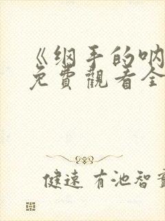 《纲手的呐喊》免费观看全集