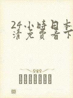 24小时日本高清免费看下载