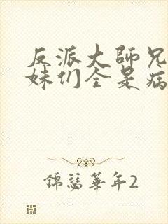 反派大师兄,师妹们全是病娇