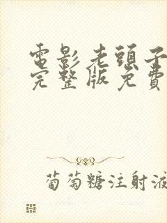 电影老头子高清完整版免费观看