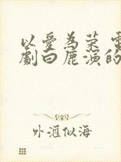 以爱为荣 电视剧白鹿演的 免费观看