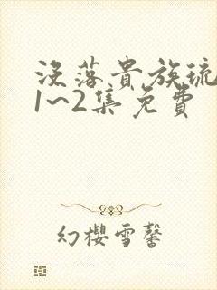 没落贵族琉璃川1~2集免费