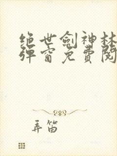 绝世剑神林辰无弹窗免费阅读小说封面