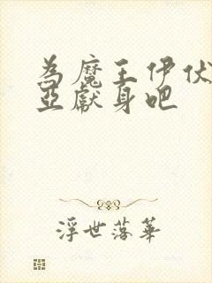 为魔王伊伏洛基亚献身吧