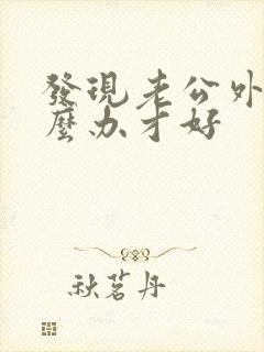 发现老公外遇怎么办才好