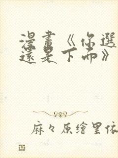 漫画《你选上面还是下面》