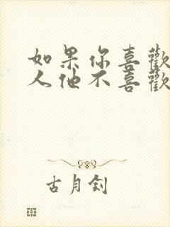 如果你喜欢一个人他不喜欢你怎么办