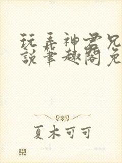 玩弄神君兄长小说笔趣阁免费阅读全文