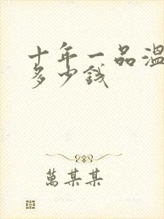 十年一品温如言多少钱