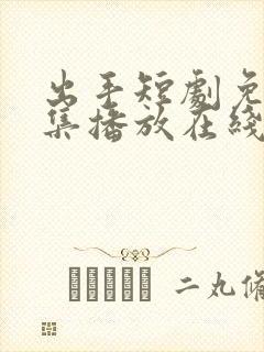 出手短剧免费全集播放在线观看