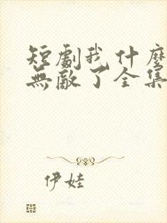 短剧我什么时候无敌了全集