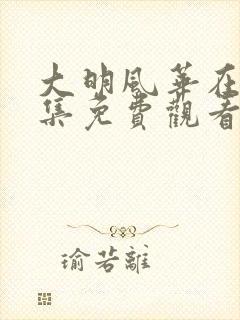 大明风华在线全集免费观看多少集